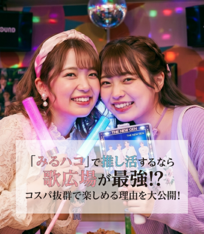 「みるハコ」で推し活するなら歌広場が最強!? コスパ抜群で楽しめる理由を大公開！