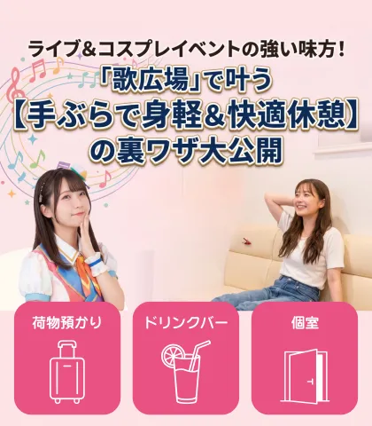 ライブ&コスプレイベントの強い味方!「歌広場」で叶う【手ぶらで身軽&快適休憩】の裏ワザ大公開♪